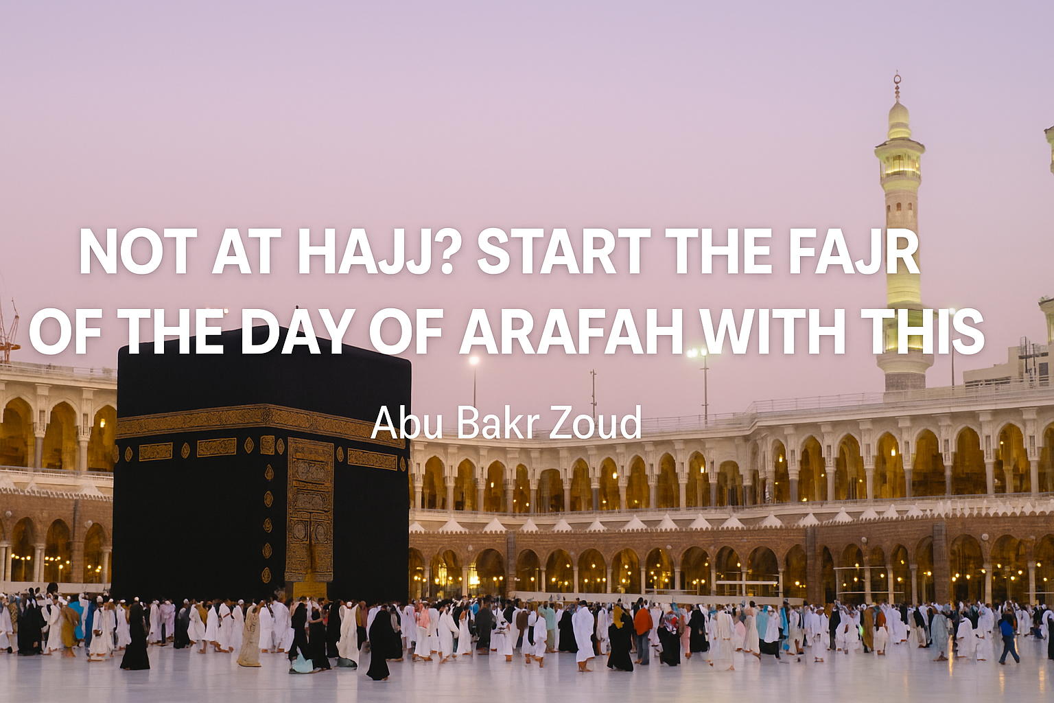 Not at Hajj? Start the Fajr of the Day of Arafah with this | Abu Bakr Zoud